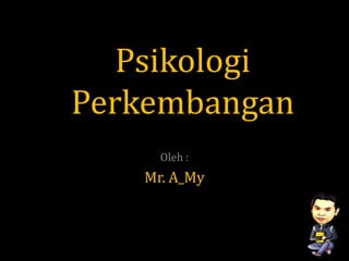 Psikologi
Perkembangan
Oleh :
Mr. A_My
 