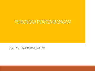 PSIKOLOGI
PERKEMBANGAN
DR. AFI PARNAWI, M.PD
PSIKOLOGI PERKEMBANGAN
 