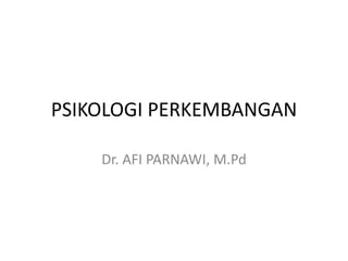 PSIKOLOGI PERKEMBANGAN
Dr. AFI PARNAWI, M.Pd
 
