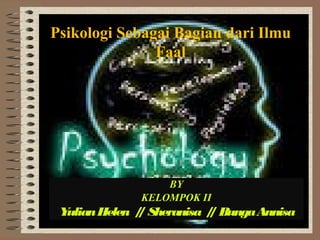 Psikologi Sebagai Bagian dari Ilmu
Faal

BY
KELOMPOK II

Y
ulian Helen / Sheranisa / Bunga Annisa
/
/

 