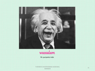 wassalam
Fb: puryanto mdo
PURYANTO-WIDYAISWARA KEMENAG
MANADO
31
 