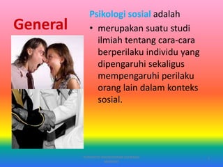 General
Psikologi sosial adalah
• merupakan suatu studi
ilmiah tentang cara-cara
berperilaku individu yang
dipengaruhi sekaligus
mempengaruhi perilaku
orang lain dalam konteks
sosial.
PURYANTO-WIDYAISWARA KEMENAG
MANADO
7
 