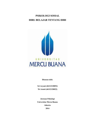 PSIKOLOGI SOSIAL
DIRI: BELAJAR TENTANG DIRI
Disusun oleh:
Sri Aryani (46112120052)
Tri Astuti (46112120022)
Jurusan Psikologi
Universitas Mercu Buana
Jakarta
2014
 