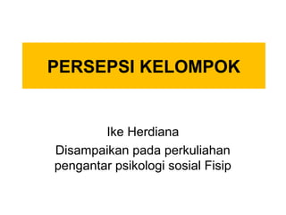 PERSEPSI KELOMPOK
Ike Herdiana
Disampaikan pada perkuliahan
pengantar psikologi sosial Fisip
 