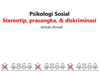 Psikologi Sosial
Stereotip, prasangka, & diskriminasi
Amirah Ahmad
 