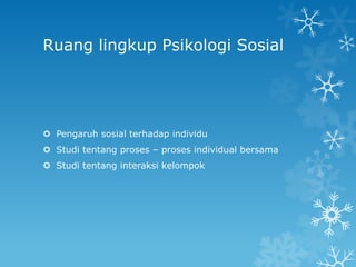 Ruang lingkup Psikologi Sosial




 Pengaruh sosial terhadap individu
 Studi tentang proses – proses individual bersama
 Studi tentang interaksi kelompok
 