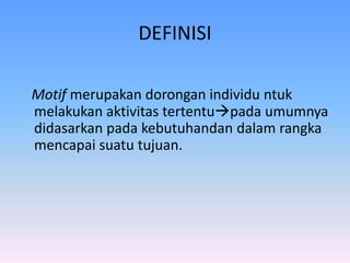 DEFINISI
Motif merupakan dorongan individu ntuk
melakukan aktivitas tertentupada umumnya
didasarkan pada kebutuhandan dalam rangka
mencapai suatu tujuan.
 