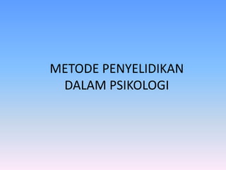 METODE PENYELIDIKAN
DALAM PSIKOLOGI
 