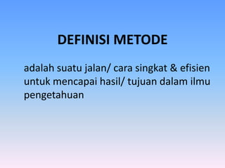 DEFINISI METODE
adalah suatu jalan/ cara singkat & efisien
untuk mencapai hasil/ tujuan dalam ilmu
pengetahuan
 