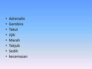 • Adrenalin
• Gembira
• Takut
• Jijik
• Marah
• Takjub
• Sedih
• kecemasan
 