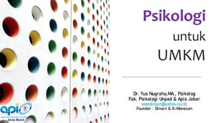 Psikologi
untuk
UMKM
Dr. Yus Nugraha,MA., Psikolog
Fak. Psikologi Unpad & Apio Jabar
yoesdinain@yahoo.co.id;
Founder : Dinain & K-Monezan
 