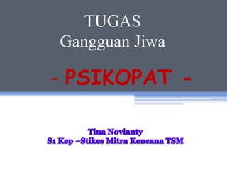 TUGAS
Gangguan Jiwa
- PSIKOPAT -
 