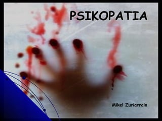 PSIKOPATIA




     Mikel Zuriarrain
 