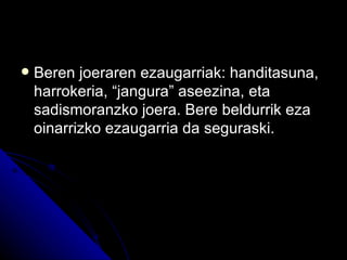    Beren joeraren ezaugarriak: handitasuna,
    harrokeria, “jangura” aseezina, eta
    sadismoranzko joera. Bere beldurrik eza
    oinarrizko ezaugarria da seguraski.
 