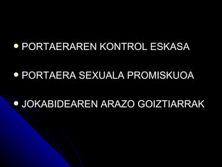    PORTAERAREN KONTROL ESKASA

   PORTAERA SEXUALA PROMISKUOA

   JOKABIDEAREN ARAZO GOIZTIARRAK
 