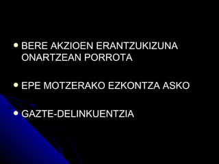    BERE AKZIOEN ERANTZUKIZUNA
    ONARTZEAN PORROTA

   EPE MOTZERAKO EZKONTZA ASKO

   GAZTE-DELINKUENTZIA
 