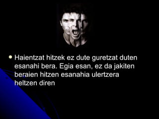    Haientzat hitzek ez dute guretzat duten
    esanahi bera. Egia esan, ez da jakiten
    beraien hitzen esanahia ulertzera
    heltzen diren
 