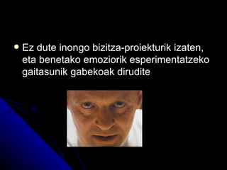    Ez dute inongo bizitza-proiekturik izaten,
    eta benetako emoziorik esperimentatzeko
    gaitasunik gabekoak dirudite
 