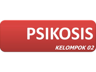 PSIKOSIS
   KELOMPOK 02
 