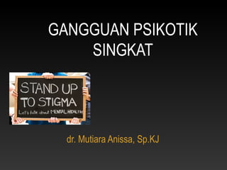 GANGGUAN PSIKOTIK
SINGKAT
dr. Mutiara Anissa, Sp.KJ
 