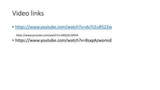 Video links
• https://www.youtube.com/watch?v=dv7LEuR522w
• https://www.youtube.com/watch?v=8sxpAzwomsE
https://www.youtube.com/watch?v=dWj5ZcsSNH4
 