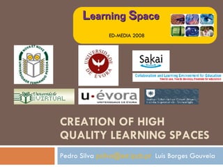 CREATION OF HIGH QUALITY LEARNING SPACES Pedro Silva  [email_address]   Luís Borges Gouveia L earning  S pace ED-MEDIA 2008 