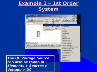 Example 1 – 1st Order
           System




The DC Voltage Source
can also be found in
Elements > Sources >
Voltage > DC
 