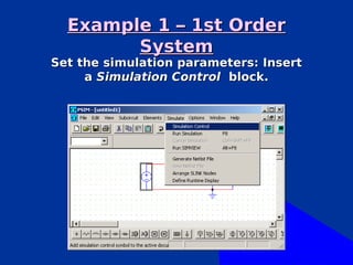 Example 1 – 1st Order
        System
Set the simulation parameters: Insert
     a Simulation Control block.
 