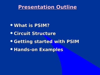 Presentation Outline


 What   is PSIM?
 Circuit   Structure
 Getting   started with PSIM
 Hands-on    Examples
 