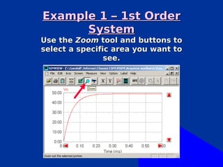 Example 1 – 1st Order
      System
Use the Zoom tool and buttons to
select a specific area you want to
                see.
 