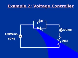 Example 2: Voltage Controller




                        200mH
120Vrms,
           ~
 60Hz
                        20Ω
 