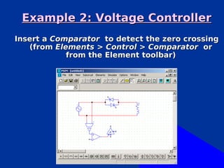 Example 2: Voltage Controller
Insert a Comparator to detect the zero crossing
   (from Elements > Control > Comparator or
            from the Element toolbar)
 