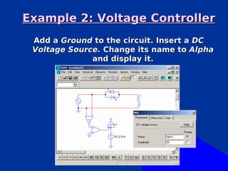 Example 2: Voltage Controller
 Add a Ground to the circuit. Insert a DC
 Voltage Source. Change its name to Alpha
              and display it.
 