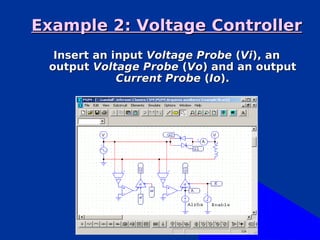Example 2: Voltage Controller
  Insert an input Voltage Probe (Vi), an
 output Voltage Probe (Vo) and an output
             Current Probe (Io).
 