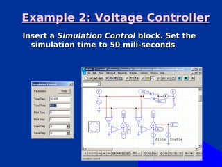 Example 2: Voltage Controller
Insert a Simulation Control block. Set the
  simulation time to 50 mili-seconds
 