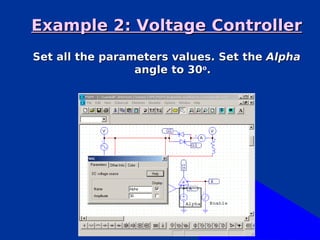 Example 2: Voltage Controller
Set all the parameters values. Set the Alpha
                 angle to 30o.
 