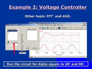 Example 2: Voltage Controller
           Other tools: FFT and AVG.




Run the circuit for Alpha equals to 60o and 90o.
 
