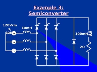Example 3:
           Semiconverter

120Vrm
  s,     10mH
 60Hz~                     100mH

    ~
                            2Ω
    ~
 