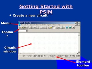 Getting Started with
                  PSIM
       Create a new circuit

Menu

Toolba
  r


Circuit
window


                                  Element
                                  toolbar
 