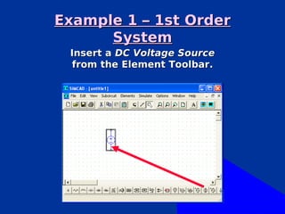 Example 1 – 1st Order
      System
 Insert a DC Voltage Source
 from the Element Toolbar.
 