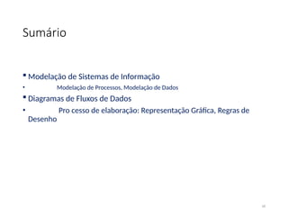 Sumário
 Modelação de Sistemas de Informação
• Modelação de Processos, Modelação de Dados
 Diagramas de Fluxos de Dados
• Pro cesso de elaboração: Representação Gráfica, Regras de
Desenho
18
 