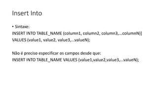 Insert Into
• Sintaxe:
INSERT INTO TABLE_NAME (column1, column2, column3,...columnN)]
VALUES (value1, value2, value3,...valueN);
Não é preciso especificar os campos desde que:
INSERT INTO TABLE_NAME VALUES (value1,value2,value3,...valueN);
 
