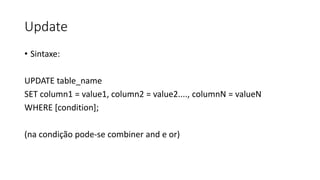 Update
• Sintaxe:
UPDATE table_name
SET column1 = value1, column2 = value2...., columnN = valueN
WHERE [condition];
(na condição pode-se combiner and e or)
 