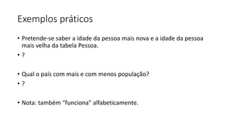 Exemplos práticos
• Pretende-se saber a idade da pessoa mais nova e a idade da pessoa
mais velha da tabela Pessoa.
• ?
• Qual o país com mais e com menos população?
• ?
• Nota: também “funciona” alfabeticamente.
 