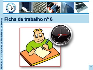 Módulo13–TécnicasdeModelaçãodeDados
Ficha de trabalho nº 6
120
 