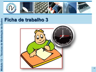 Módulo13–TécnicasdeModelaçãodeDados
Ficha de trabalho 3
49
 