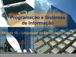 Módulo 15 – Linguagem de Definição de Dados
Programação e Sistemas
de Informação
 