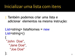  Também podemos criar uma lista e
adicionar elementos na mesma instrução:
List<string> listaNomes = new
List<string>()
{
"John Doe",
"Jane Doe",
"Joe Doe"
}; 21
 