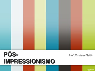 PÓS-PÓS-
IMPRESSIONISMOIMPRESSIONISMO
Prof.:Cristiane Seibt
 