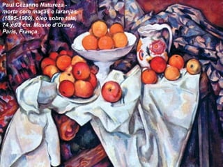 Paul Cézanne Natureza -
morta com maçãs e laranjas
(1895-1900), óleo sobre tela,
74 x 93 cm. Musée d’Orsay,
Paris, França.
 